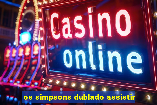 os simpsons dublado assistir